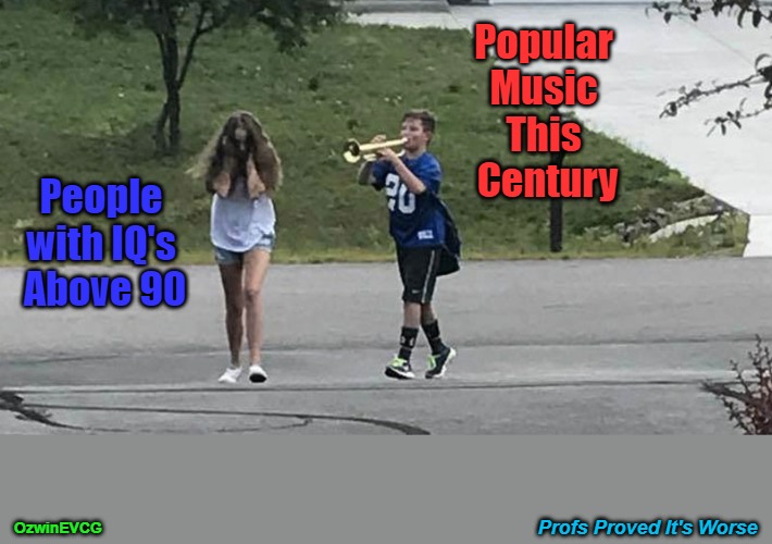 Profs Proved It's Worse | Popular 

Music 

This 

Century; People 

with IQ's 

Above 90; OzwinEVCG; Profs Proved It's Worse | image tagged in trumpet boy object labeling,music,lyrics,composition,falling standards,the results are in | made w/ Imgflip meme maker