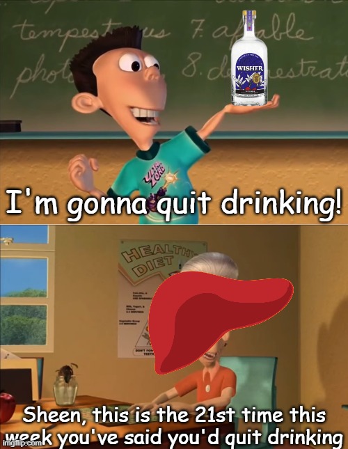 Sheen's Show and Tell | I'm gonna quit drinking! Sheen, this is the 21st time this week you've said you'd quit drinking | image tagged in sheen's show and tell | made w/ Imgflip meme maker