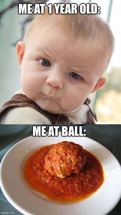 Me at | ME AT 1 YEAR OLD:; ME AT BALL: | image tagged in memes,skeptical baby,meatball | made w/ Imgflip meme maker