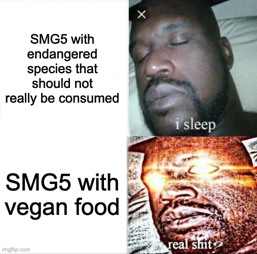 Sleeping Shaq | SMG5 with endangered species that should not really be consumed; SMG5 with vegan food | image tagged in memes,sleeping shaq | made w/ Imgflip meme maker