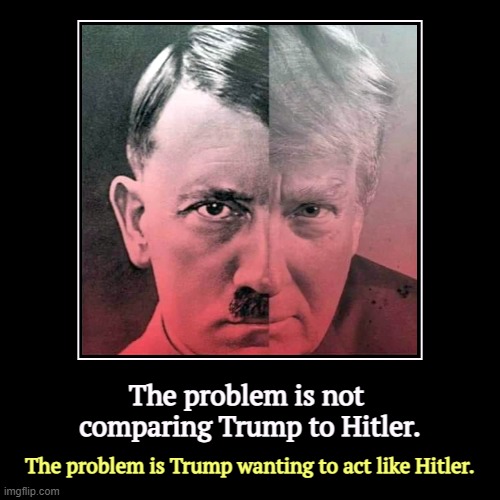 Trump has wanted to be Hitler most of his life. | The problem is not 
comparing Trump to Hitler. | The problem is Trump wanting to act like Hitler. | image tagged in funny,demotivationals,trump,hitler,wannabe | made w/ Imgflip demotivational maker