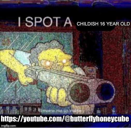 I spot a X | CHILDISH 16 YEAR OLD; https://youtube.com/@butterflyhoneycube | image tagged in i spot a x | made w/ Imgflip meme maker