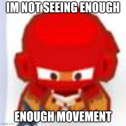 btd6 monkey | IM NOT SEEING ENOUGH; ENOUGH MOVEMENT | image tagged in ninja,fortnite,btd6 | made w/ Imgflip meme maker