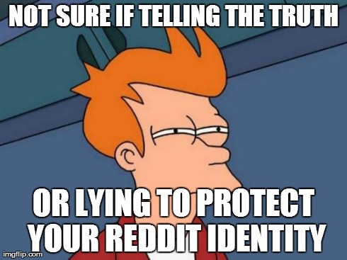 when i ask somebody and they tell me they dont use reddit