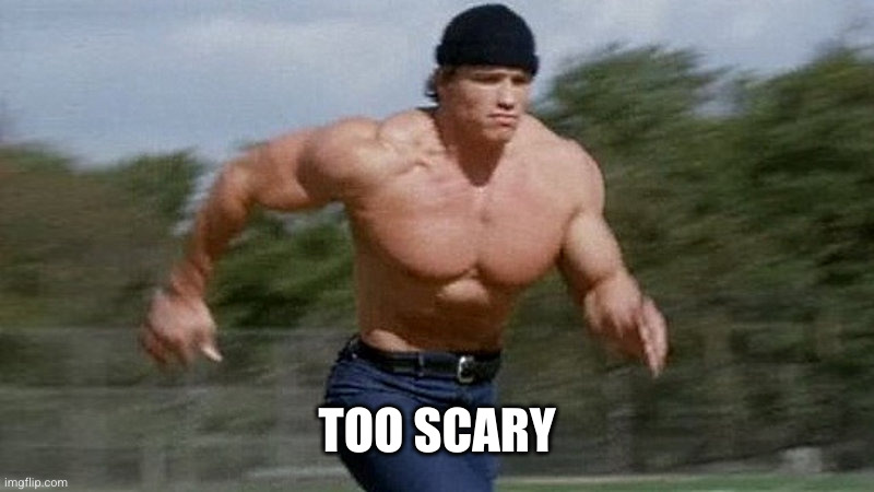 Running Arnold | TOO SCARY | image tagged in running arnold | made w/ Imgflip meme maker