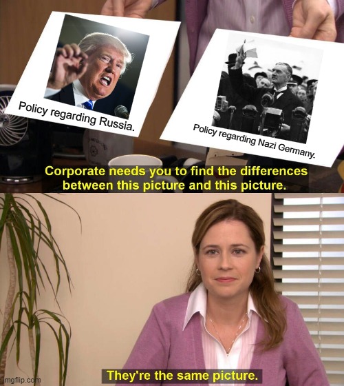 Appeasement: It was a bad policy then, and it is a bad policy now. | Policy regarding Russia. Policy regarding Nazi Germany. | image tagged in they are the same picture,political | made w/ Imgflip meme maker