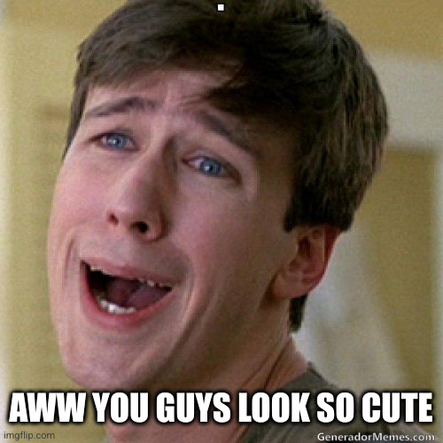 awww | AWW YOU GUYS LOOK SO CUTE | image tagged in awww | made w/ Imgflip meme maker