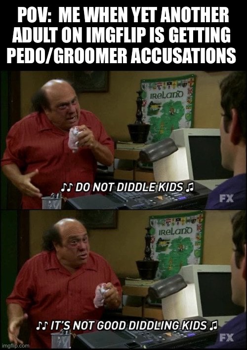 An anti MAP/Pedo statement and safety tips for minors & adults in the comments | POV:  ME WHEN YET ANOTHER ADULT ON IMGFLIP IS GETTING 
PEDO/GROOMER ACCUSATIONS | image tagged in its always sunny in philidelphia,online safety,safety,imgflip,imgflip users,lgbtq | made w/ Imgflip meme maker