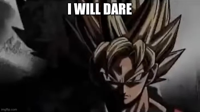 Goku Staring | I WILL DARE | image tagged in goku staring | made w/ Imgflip meme maker