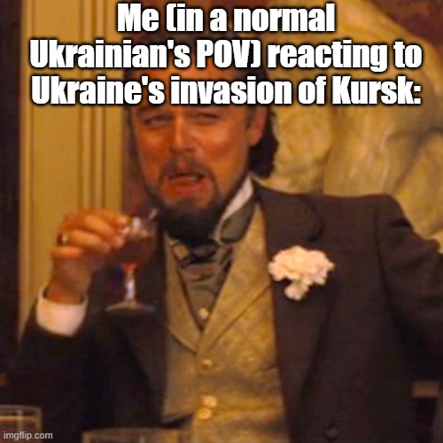 Ukraine Invasion of Kursk - Neo-Nazis like it, but the normal Ukrainians hate it reasonably... | Me (in a normal Ukrainian's POV) reacting to Ukraine's invasion of Kursk: | image tagged in memes,laughing leo,russo-ukrainian war | made w/ Imgflip meme maker