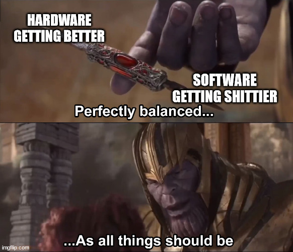 Thanos perfectly balanced as all things should be | HARDWARE GETTING BETTER; SOFTWARE GETTING SHITTIER | image tagged in thanos perfectly balanced as all things should be | made w/ Imgflip meme maker