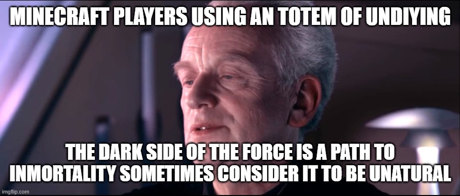 Using a totem of undiying be like | MINECRAFT PLAYERS USING AN TOTEM OF UNDIYING; THE DARK SIDE OF THE FORCE IS A PATH TO INMORTALITY SOMETIMES CONSIDER IT TO BE UNATURAL | image tagged in the dark side of the force is a pathway to many abilities | made w/ Imgflip meme maker