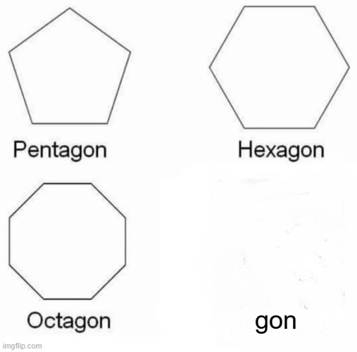 Pentagon Hexagon Octagon Meme | gon | image tagged in memes,pentagon hexagon octagon | made w/ Imgflip meme maker