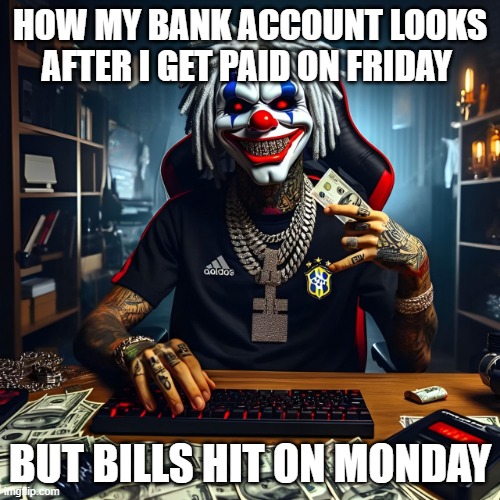 bank account | HOW MY BANK ACCOUNT LOOKS AFTER I GET PAID ON FRIDAY; BUT BILLS HIT ON MONDAY | image tagged in memes | made w/ Imgflip meme maker