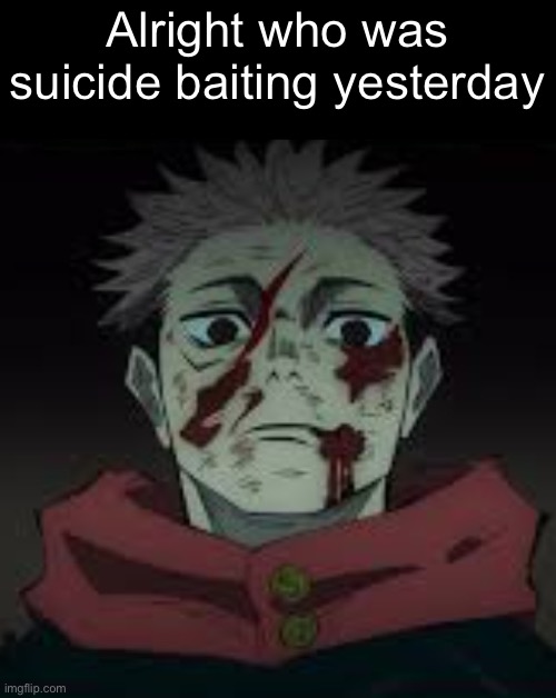I’m just curious tbh | Alright who was suicide baiting yesterday | image tagged in yujis death stare | made w/ Imgflip meme maker