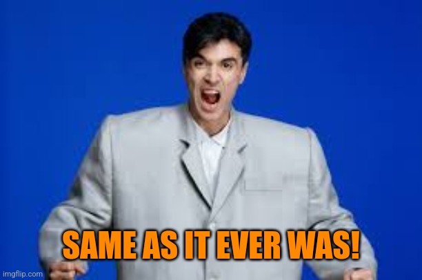 David Byrne | SAME AS IT EVER WAS! | image tagged in david byrne | made w/ Imgflip meme maker