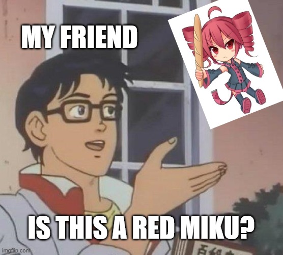 NOOOOOO!!!!! | MY FRIEND; IS THIS A RED MIKU? | image tagged in memes,is this a pigeon | made w/ Imgflip meme maker