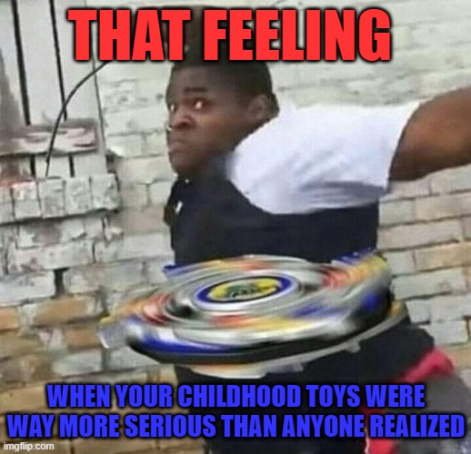 childhood toys | THAT FEELING; WHEN YOUR CHILDHOOD TOYS WERE WAY MORE SERIOUS THAN ANYONE REALIZED | image tagged in memes | made w/ Imgflip meme maker