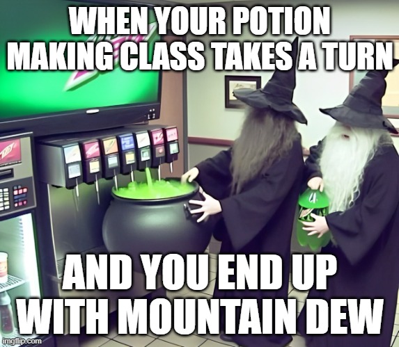 Mountain Dew | WHEN YOUR POTION MAKING CLASS TAKES A TURN; AND YOU END UP WITH MOUNTAIN DEW | image tagged in memes | made w/ Imgflip meme maker