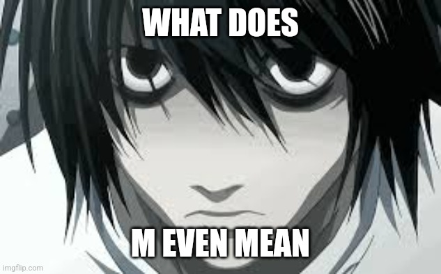 L Death Note2 | WHAT DOES M EVEN MEAN | image tagged in l death note2 | made w/ Imgflip meme maker