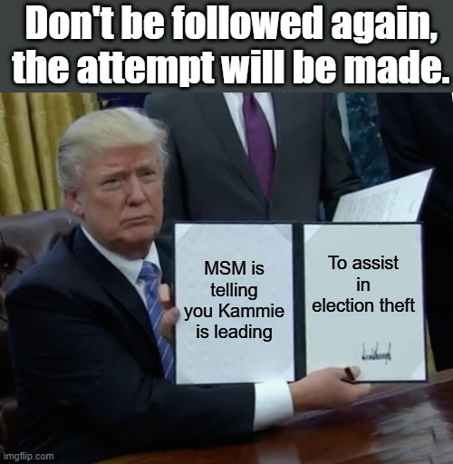 The theft cover up starts early in 2024 | Don't be followed again, the attempt will be made. MSM is telling you Kammie is leading; To assist in election theft | image tagged in memes,trump bill signing | made w/ Imgflip meme maker