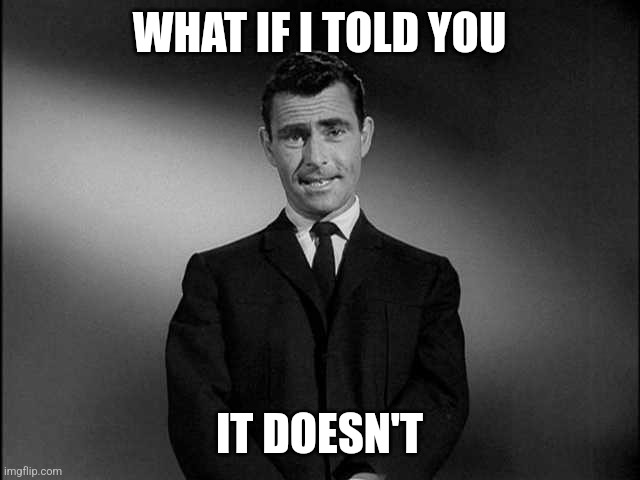 rod serling twilight zone | WHAT IF I TOLD YOU IT DOESN'T | image tagged in rod serling twilight zone | made w/ Imgflip meme maker