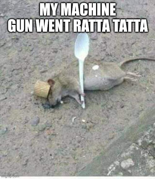 Ratta tatta | MY MACHINE GUN WENT RATTA TATTA | image tagged in ratatouille dead,ratatouille | made w/ Imgflip meme maker