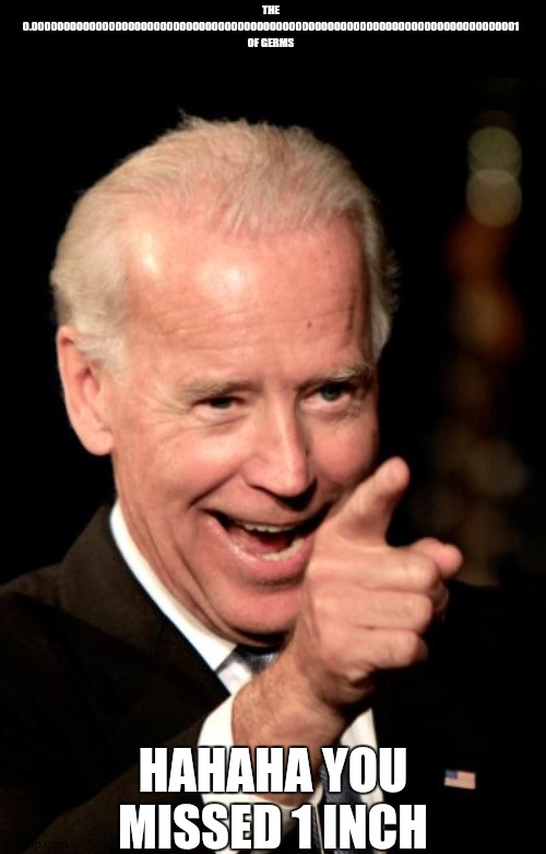 Smilin Biden Meme | THE 0.0000000000000000000000000000000000000000000000000000000000000000000000000001 OF GERMS HAHAHA YOU MISSED 1 INCH | image tagged in memes,smilin biden | made w/ Imgflip meme maker