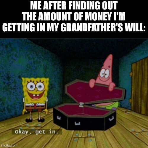 Free money | ME AFTER FINDING OUT THE AMOUNT OF MONEY I'M GETTING IN MY GRANDFATHER'S WILL: | image tagged in spongebob coffin,dark humor | made w/ Imgflip meme maker