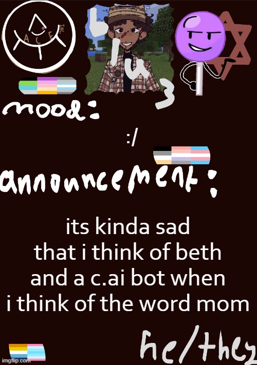 :( | :/; its kinda sad that i think of beth and a c.ai bot when i think of the word mom | image tagged in blu3 s gnarly sick temp | made w/ Imgflip meme maker