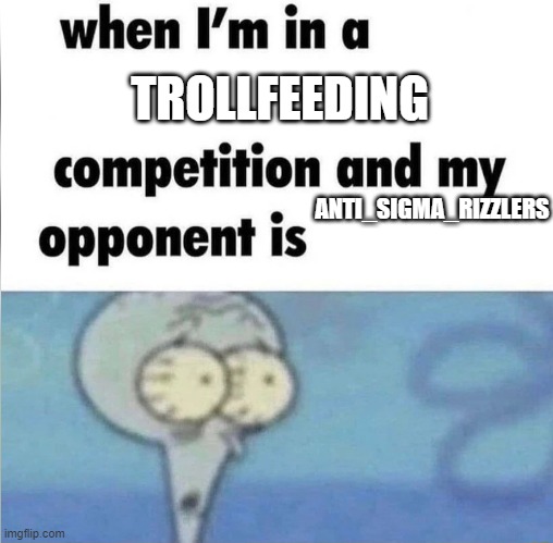 whe i'm in a competition and my opponent is | TROLLFEEDING; ANTI_SIGMA_RIZZLERS | image tagged in whe i'm in a competition and my opponent is | made w/ Imgflip meme maker