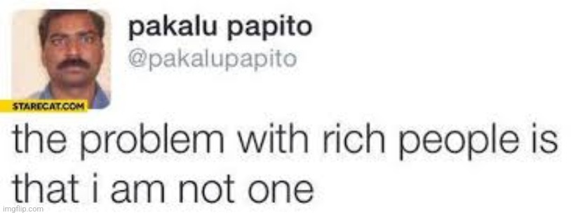 the problem with rich people is that I am not one | image tagged in the problem with rich people is that i am not one | made w/ Imgflip meme maker