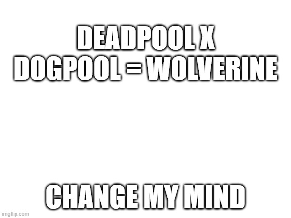 WOLVERENE IS SO MUCH BETTER THAN DEADPOOL | DEADPOOL X DOGPOOL = WOLVERINE; CHANGE MY MIND | image tagged in deadpool,wolverine,marvel | made w/ Imgflip meme maker