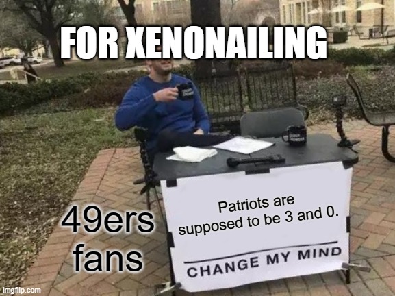 Change My Mind | FOR XENONAILING; 49ers fans; Patriots are supposed to be 3 and 0. | image tagged in memes,change my mind | made w/ Imgflip meme maker