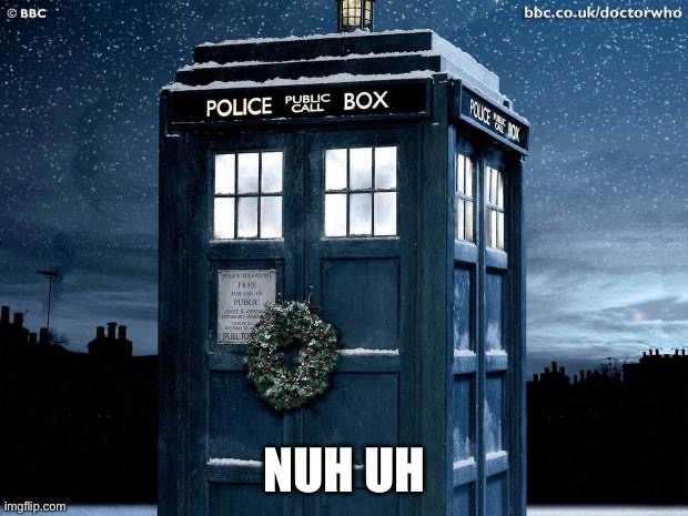 Tardis Christmas Doctor Who  | NUH UH | image tagged in tardis christmas doctor who | made w/ Imgflip meme maker