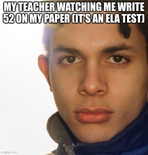 jimmothy lacoste blank face | MY TEACHER WATCHING ME WRITE 52 ON MY PAPER (IT'S AN ELA TEST) | image tagged in school,dissapointed,funny,memes | made w/ Imgflip meme maker