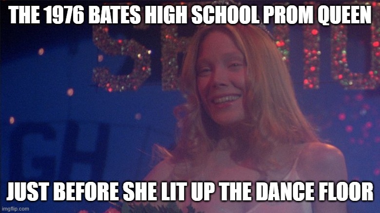 Photograph beauty while you can | THE 1976 BATES HIGH SCHOOL PROM QUEEN; JUST BEFORE SHE LIT UP THE DANCE FLOOR | image tagged in carrie white,prom queen,meme,sissy spacek,stephen king,dark humor | made w/ Imgflip meme maker