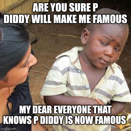 Third World Skeptical Kid Meme | ARE YOU SURE P DIDDY WILL MAKE ME FAMOUS; MY DEAR EVERYONE THAT KNOWS P DIDDY IS NOW FAMOUS | image tagged in memes,third world skeptical kid | made w/ Imgflip meme maker