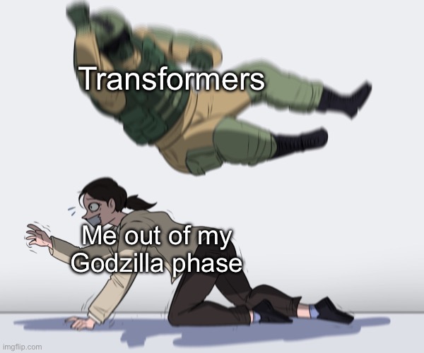 GODDAMN IT. | Transformers; Me out of my Godzilla phase | image tagged in rainbow six - fuze the hostage,transformers,godzilla,phase | made w/ Imgflip meme maker