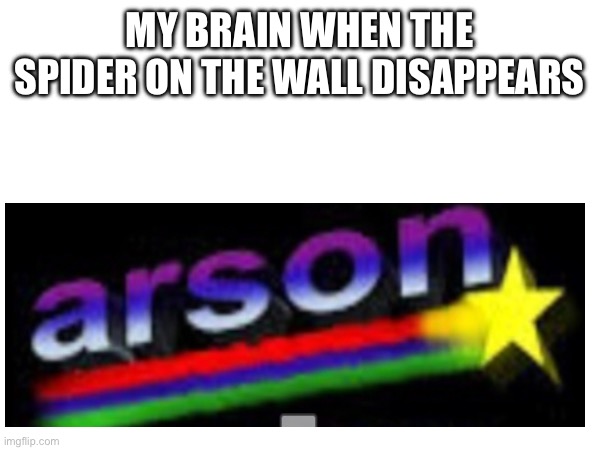 Whered it go | MY BRAIN WHEN THE SPIDER ON THE WALL DISAPPEARS | image tagged in hehe,you have been eternally cursed for reading the tags,aaaaand its gone,go commit die | made w/ Imgflip meme maker