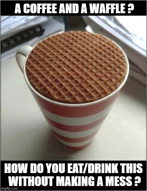 Coffee Break Confusion ! | A COFFEE AND A WAFFLE ? HOW DO YOU EAT/DRINK THIS
 WITHOUT MAKING A MESS ? | image tagged in coffee,waffle,confusion | made w/ Imgflip meme maker