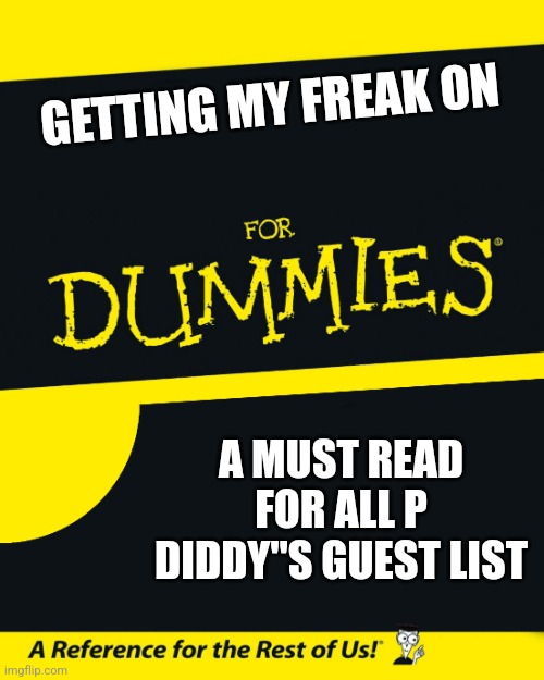 For Dummies | GETTING MY FREAK ON; A MUST READ FOR ALL P DIDDY"S GUEST LIST | image tagged in for dummies | made w/ Imgflip meme maker