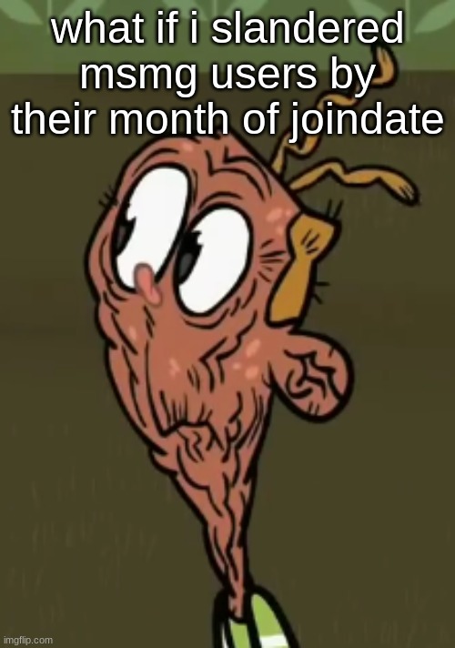 two shoes wild | what if i slandered msmg users by their month of joindate | image tagged in two shoes wild | made w/ Imgflip meme maker