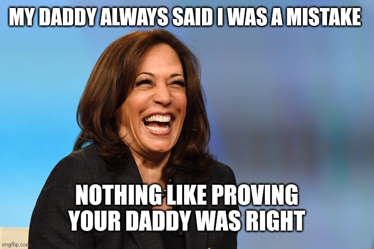 Kamala Harris laughing | MY DADDY ALWAYS SAID I WAS A MISTAKE; NOTHING LIKE PROVING YOUR DADDY WAS RIGHT | image tagged in kamala harris laughing | made w/ Imgflip meme maker