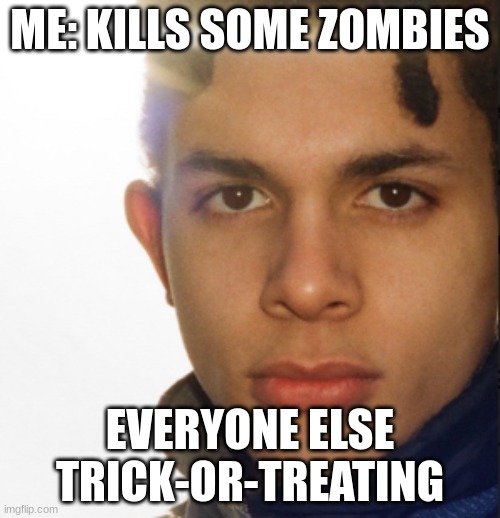 happy holloween yalls | ME: KILLS SOME ZOMBIES; EVERYONE ELSE TRICK-OR-TREATING | image tagged in jimothy lacoste are you serious,halloween | made w/ Imgflip meme maker