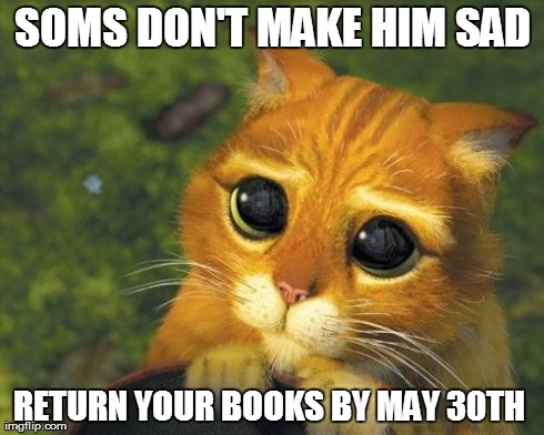 Sad cat | SOMS DON'T MAKE HIM SAD RETURN YOUR BOOKS BY MAY 30TH | image tagged in sad cat | made w/ Imgflip meme maker
