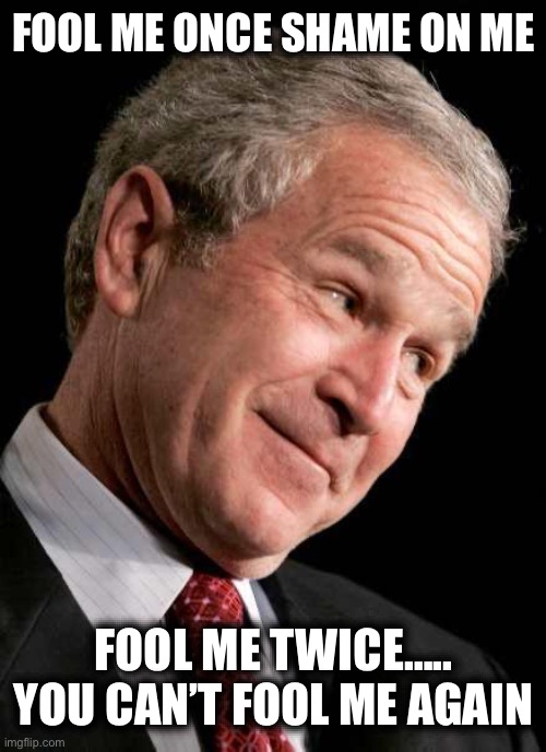 Mondays Be Like: | FOOL ME ONCE SHAME ON ME; FOOL ME TWICE….. YOU CAN’T FOOL ME AGAIN | image tagged in george bush blame | made w/ Imgflip meme maker