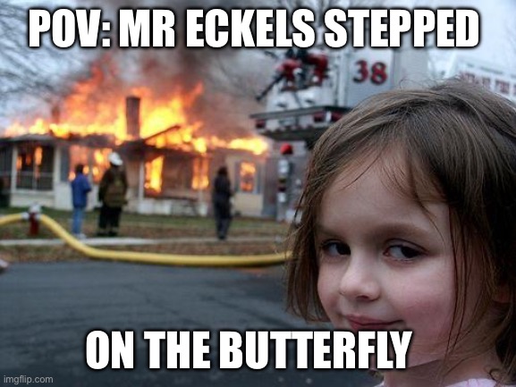 Disaster Girl Meme | POV: MR ECKELS STEPPED; ON THE BUTTERFLY | image tagged in memes,disaster girl | made w/ Imgflip meme maker