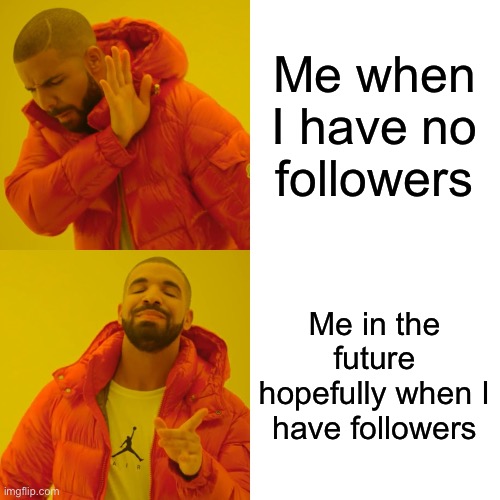 Drake Hotline Bling | Me when I have no followers; Me in the future hopefully when I have followers | image tagged in memes,drake hotline bling | made w/ Imgflip meme maker