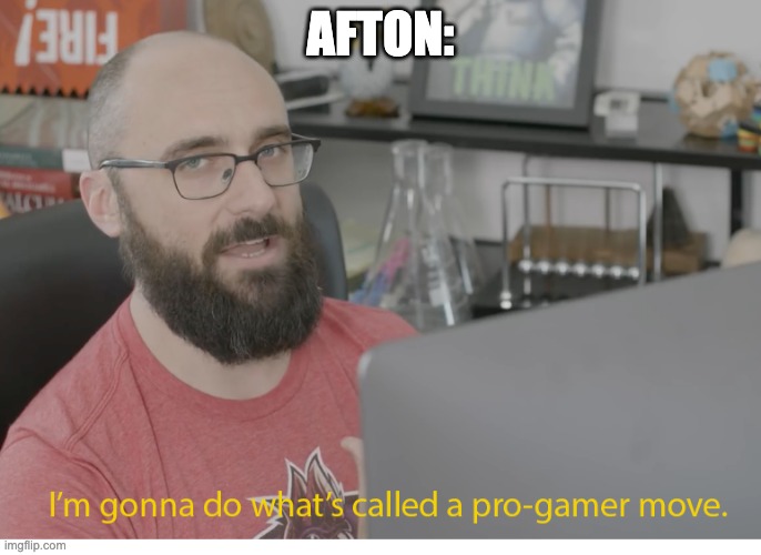 I'm gonna do what's called a pro-gamer move. | AFTON: | image tagged in i'm gonna do what's called a pro-gamer move | made w/ Imgflip meme maker